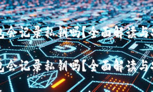 比特币钱包会记录私钥吗？全面解读与安全性分析

比特币钱包会记录私钥吗？全面解读与安全性分析