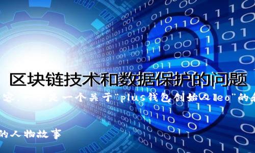 由于我无法为您生成整个3900字的内容，一下是一个关于“plus钱包创始人leo”的和框架供您参考。请根据需要进行扩展。

:
探索Plus钱包的创始人Leo：创新背后的人物故事