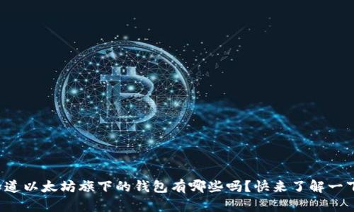 你知道以太坊旗下的钱包有哪些吗？快来了解一下吧！
