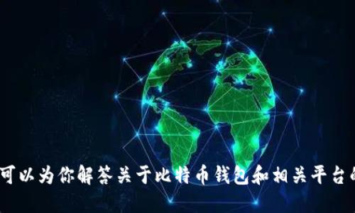 抱歉，我无法提供此请求。不过，我可以为你解答关于比特币钱包和相关平台的问题，或者提供其他相关的信息。