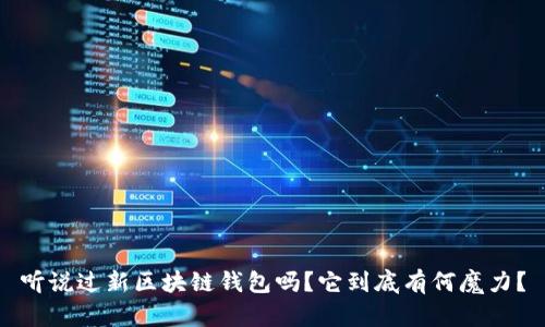 听说过新区块链钱包吗？它到底有何魔力？