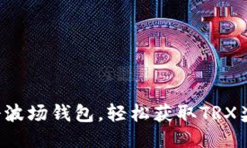 注册波场钱包，轻松获取TRX奖励！