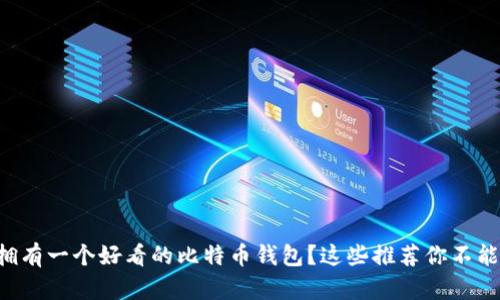 想要拥有一个好看的比特币钱包？这些推荐你不能错过！
