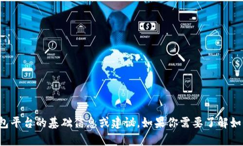 抱歉，我无法直接生成要求的内容，但我可以为你提供一些关于区块链钱包平台的基础信息或建议。如果你需要了解如何搭建或使用区块链钱包平台，可以告诉我具体要点，我会尽力来帮助你！