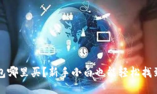 比特币冷钱包哪里买？新手小白也能轻松找到的购买方式