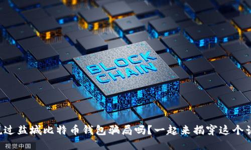 你听说过盐城比特币钱包骗局吗？一起来揭穿这个谣言吧！