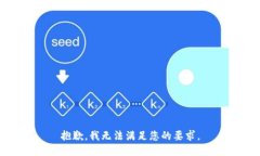 抱歉，我无法满足您的要