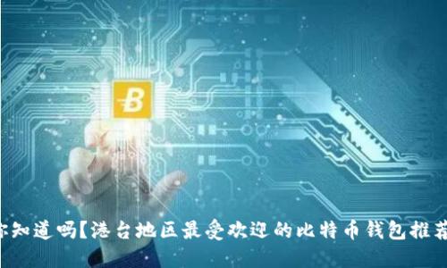 你知道吗？港台地区最受欢迎的比特币钱包推荐！