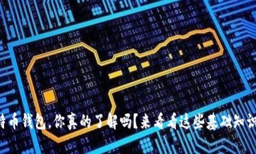 比特币钱包，你真的了解吗？来看看这些基础知识吧！