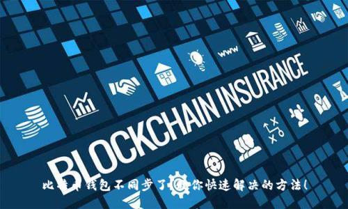 比特币钱包不同步了？教你快速解决的方法！
