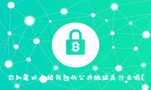 你知道以太坊钱包的公共地址是什么吗？