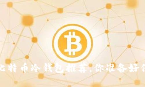 2017年最值得信赖的比特币冷钱包推荐，你准备好保护你的数字资产了吗？