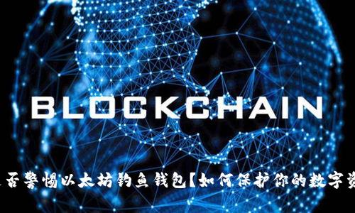 你是否警惕以太坊钓鱼钱包？如何保护你的数字资产？