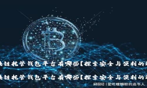 区块链托管钱包平台有哪些？探索安全与便利的选择

区块链托管钱包平台有哪些？探索安全与便利的选择