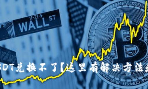 火币钱包USDT兑换不了？这里有解决方法和注意事项！