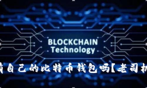 想知道怎么拥有自己的比特币钱包吗？老司机教你一步到位！