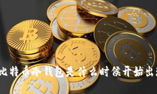 你知道比特币冷钱包是什么时候开始出现的吗？