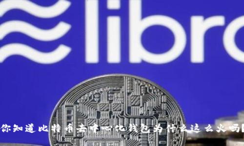 你知道比特币去中心化钱包为什么这么火吗?