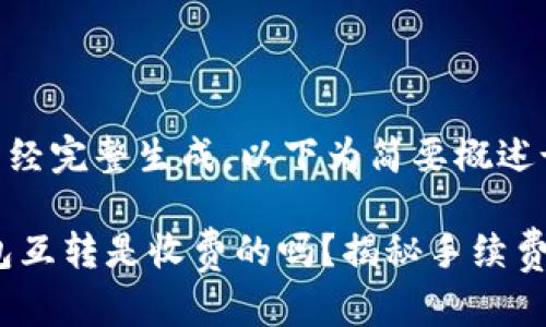 ----内容未经完整生成,以下为简要概述----
: 以太坊钱包互转是收费的吗?揭秘手续费背后的真相!