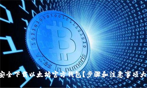 如何安全下载以太坊官方钱包?步骤和注意事项大揭秘!