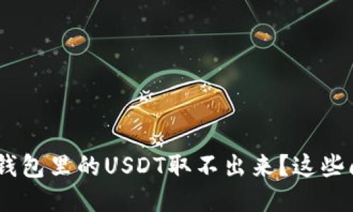 为什么我的ETH钱包里的USDT取不出来?这些问题你需要知道!