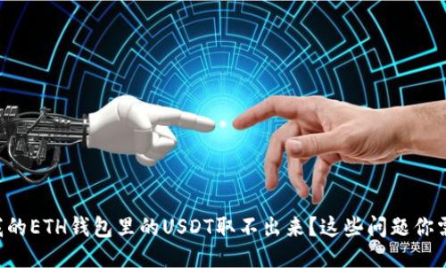 为什么我的ETH钱包里的USDT取不出来?这些问题你需要知道!