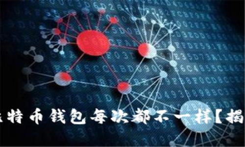 为什么我的比特币钱包每次都不一样?揭秘背后的原因